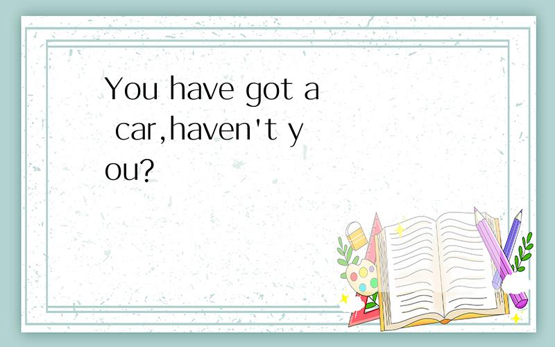 You have got a car,haven't you?