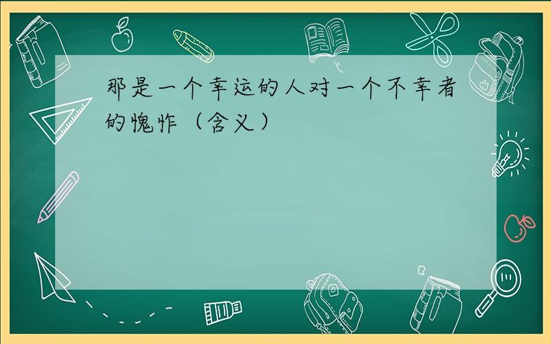 那是一个幸运的人对一个不幸者的愧怍（含义）