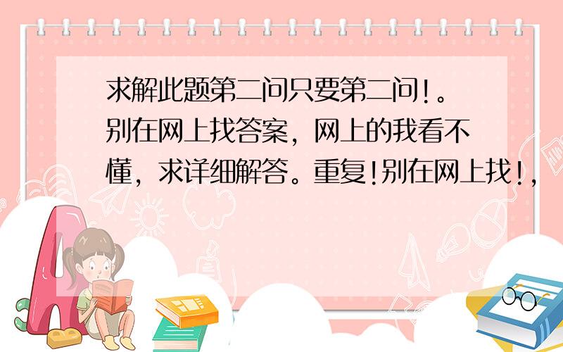 求解此题第二问只要第二问!。别在网上找答案，网上的我看不懂，求详细解答。重复!别在网上找!，