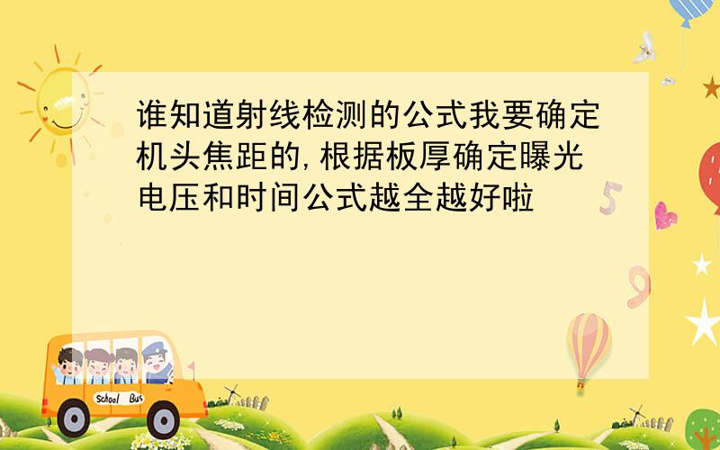 谁知道射线检测的公式我要确定机头焦距的,根据板厚确定曝光电压和时间公式越全越好啦