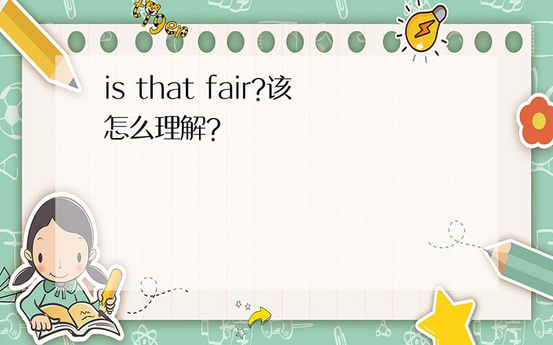 is that fair?该怎么理解?