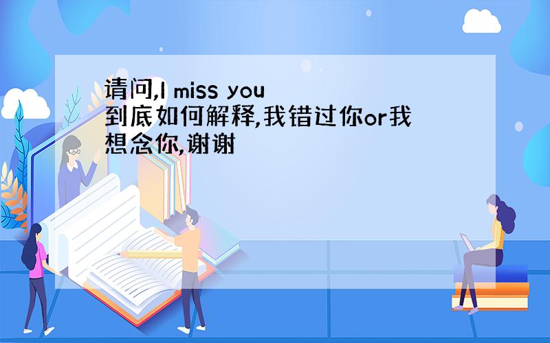 请问,I miss you 到底如何解释,我错过你or我想念你,谢谢