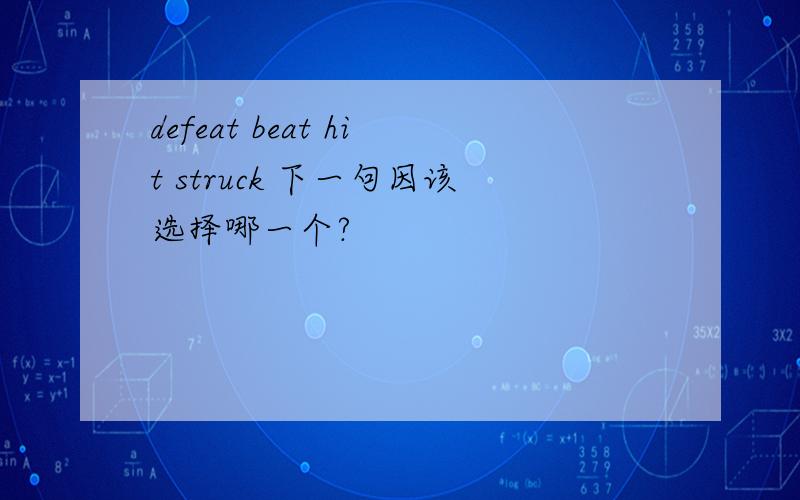 defeat beat hit struck 下一句因该选择哪一个?