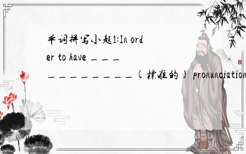 单词拼写小题1:In order to have ___________(标准的) pronunciation, I r