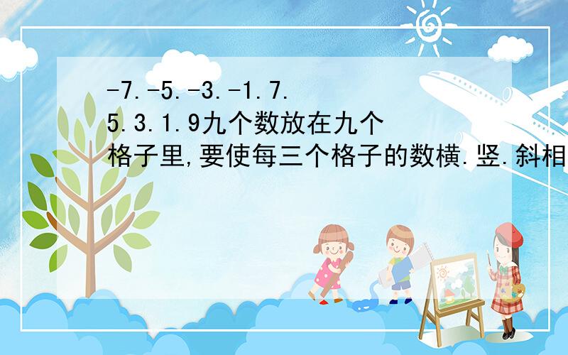 -7.-5.-3.-1.7.5.3.1.9九个数放在九个格子里,要使每三个格子的数横.竖.斜相加起来的和相等.