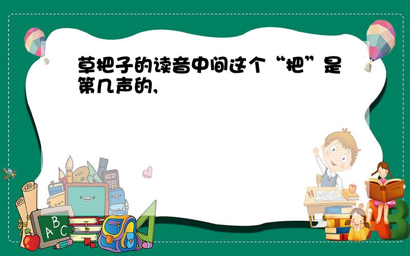 草把子的读音中间这个“把”是第几声的,