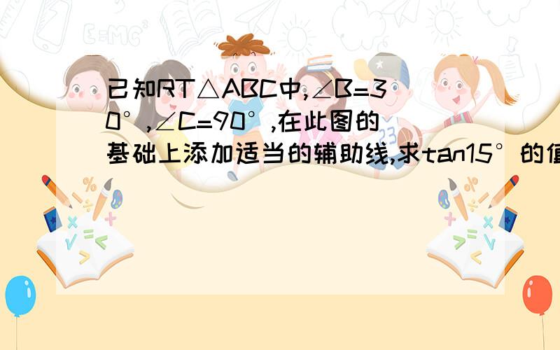 已知RT△ABC中,∠B=30°,∠C=90°,在此图的基础上添加适当的辅助线,求tan15°的值