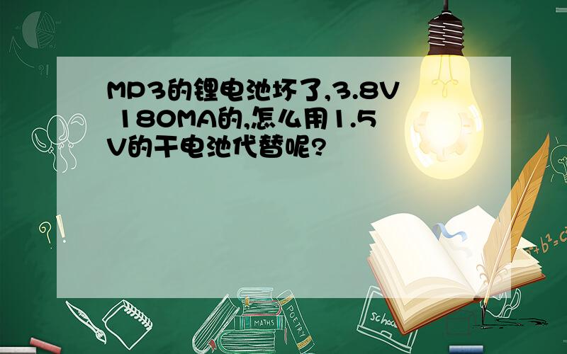 MP3的锂电池坏了,3.8V 180MA的,怎么用1.5V的干电池代替呢?