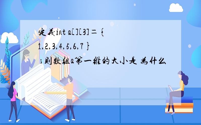 定义int a[][3]＝{1,2,3,4,5,6,7} ；则数组a第一维的大小是 为什么