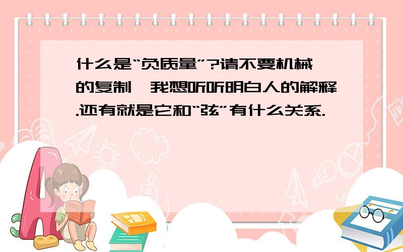 什么是“负质量”?请不要机械的复制,我想听听明白人的解释.还有就是它和“弦”有什么关系.