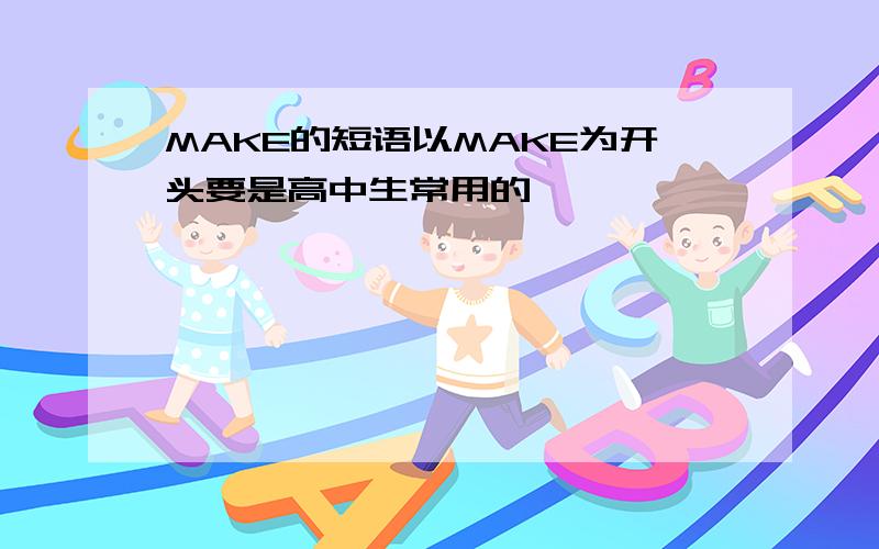 MAKE的短语以MAKE为开头要是高中生常用的