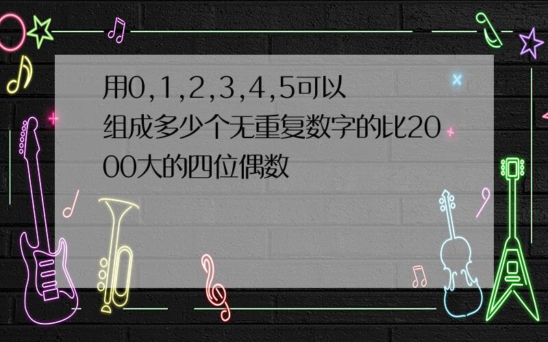 用0,1,2,3,4,5可以组成多少个无重复数字的比2000大的四位偶数