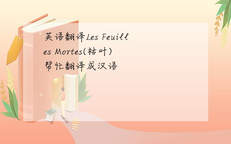 英语翻译Les Feuilles Mortes(枯叶) 帮忙翻译成汉语