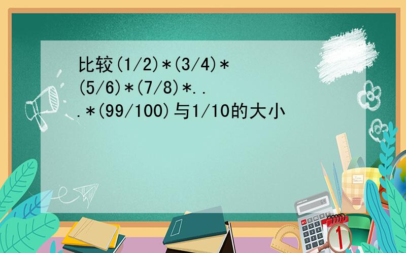 比较(1/2)*(3/4)*(5/6)*(7/8)*...*(99/100)与1/10的大小