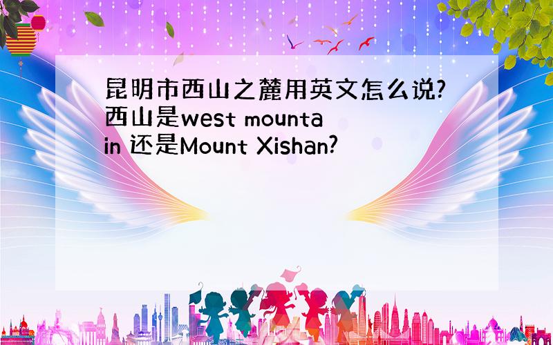 昆明市西山之麓用英文怎么说?西山是west mountain 还是Mount Xishan?