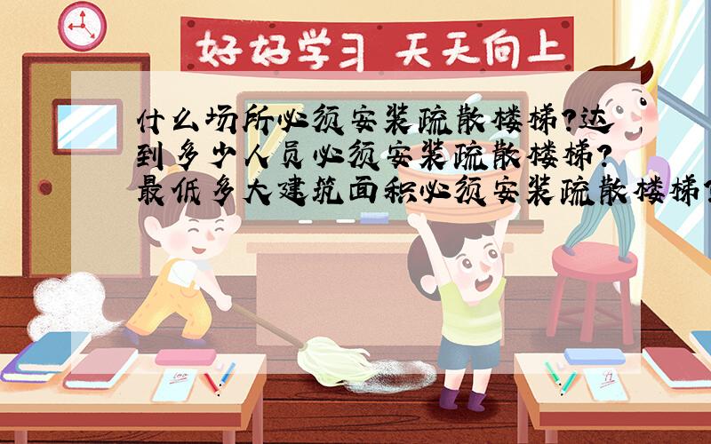 什么场所必须安装疏散楼梯?达到多少人员必须安装疏散楼梯?最低多大建筑面积必须安装疏散楼梯?