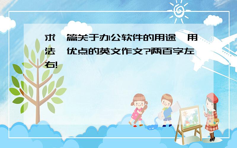 求一篇关于办公软件的用途,用法,优点的英文作文?两百字左右!