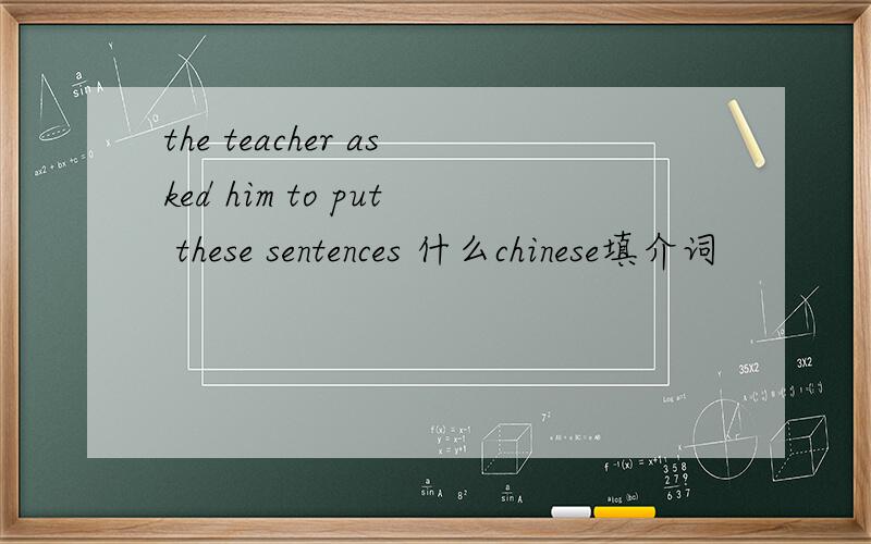 the teacher asked him to put these sentences 什么chinese填介词