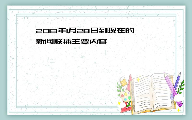 2013年1月28日到现在的新闻联播主要内容