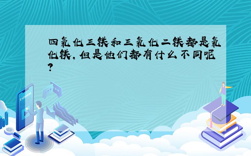 四氧化三铁和三氧化二铁都是氧化铁,但是他们都有什么不同呢?