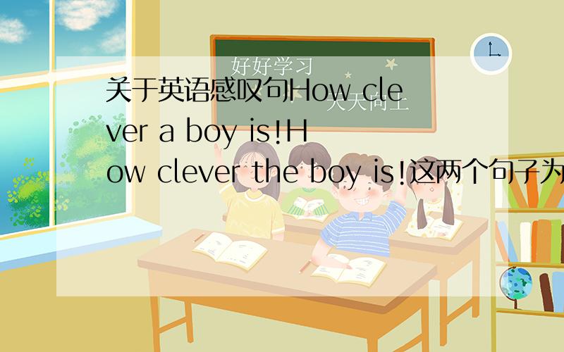 关于英语感叹句How clever a boy is!How clever the boy is!这两个句子为什么一个是