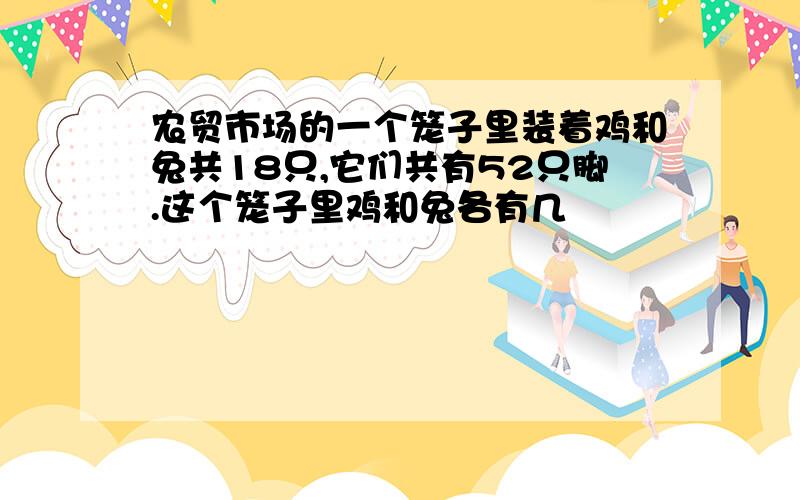 农贸市场的一个笼子里装着鸡和兔共18只,它们共有52只脚.这个笼子里鸡和兔各有几