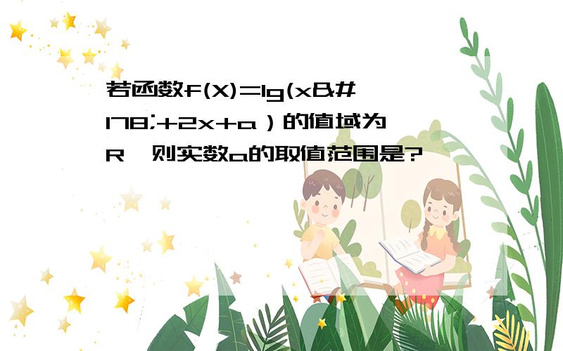 若函数f(X)=lg(x²+2x+a）的值域为R,则实数a的取值范围是?