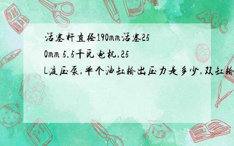 活塞杆直径190mm活塞250mm 5.5千瓦电机,25L液压泵,单个油缸输出压力是多少,双缸输出压力是多少