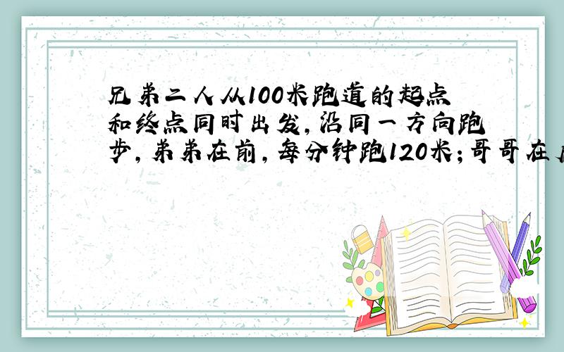 兄弟二人从100米跑道的起点和终点同时出发，沿同一方向跑步，弟弟在前，每分钟跑120米；哥哥在后，每分钟跑140米．几分