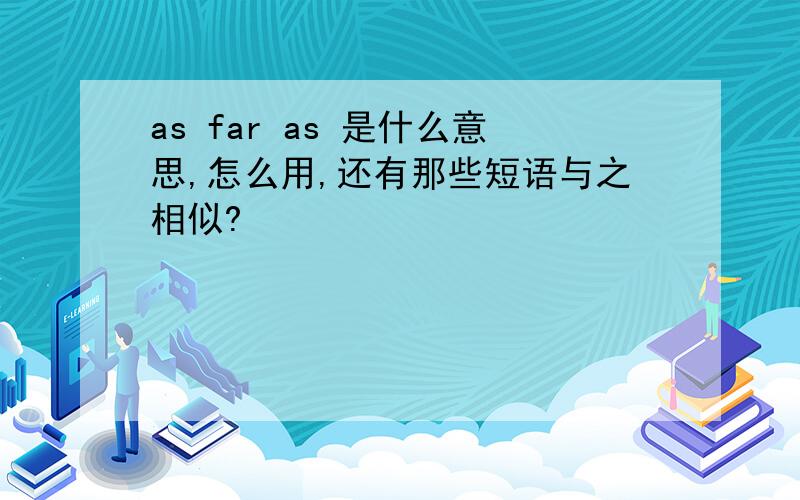 as far as 是什么意思,怎么用,还有那些短语与之相似?