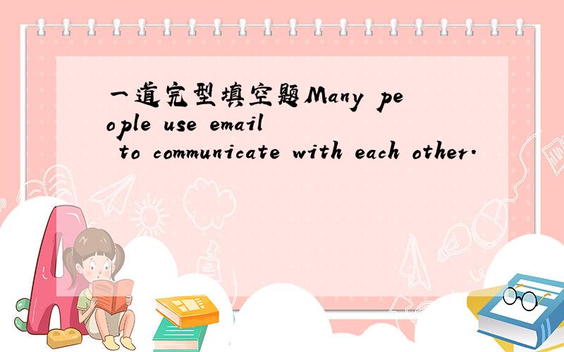 一道完型填空题Many people use email to communicate with each other.