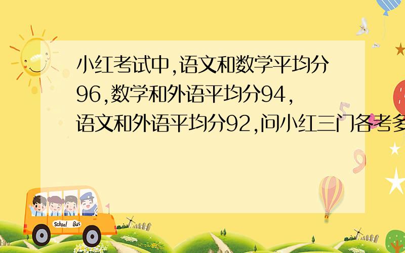 小红考试中,语文和数学平均分96,数学和外语平均分94,语文和外语平均分92,问小红三门各考多少分?