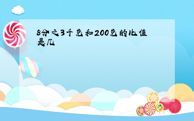 8分之3千克和200克的比值是几