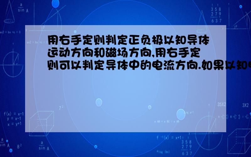 用右手定则判定正负极以知导体运动方向和磁场方向,用右手定则可以判定导体中的电流方向.如果以知电流方向,则该如何判定感应电