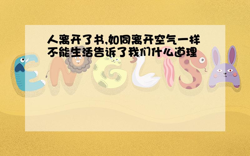 人离开了书,如同离开空气一样不能生活告诉了我们什么道理