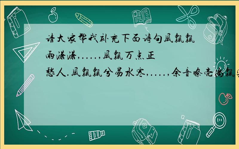 请大家帮我补充下面诗句风飘飘雨潇潇,....,风飘万点正愁人.风飘飘兮易水寒,....,余音嘹亮尚飘宾.