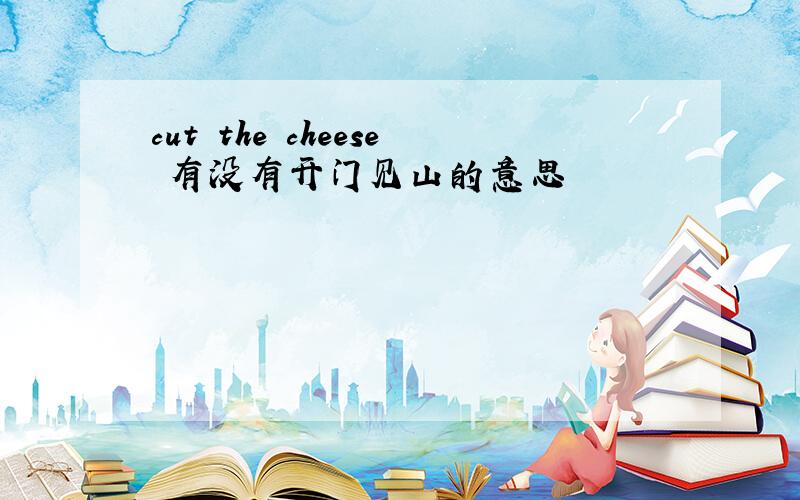 cut the cheese 有没有开门见山的意思