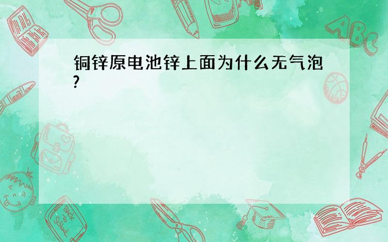 铜锌原电池锌上面为什么无气泡?