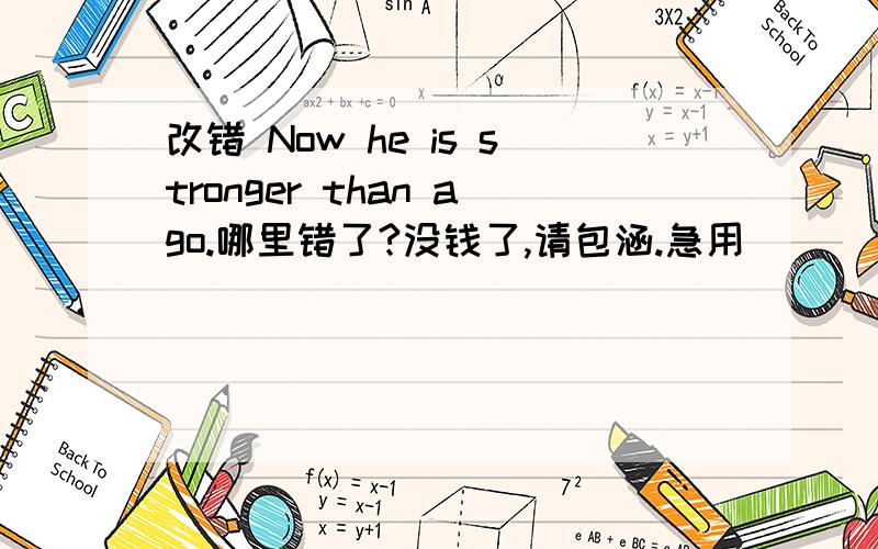 改错 Now he is stronger than ago.哪里错了?没钱了,请包涵.急用