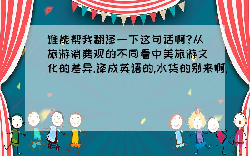 谁能帮我翻译一下这句话啊?从旅游消费观的不同看中美旅游文化的差异,译成英语的,水货的别来啊,