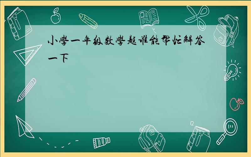 小学一年级数学题谁能帮忙解答一下