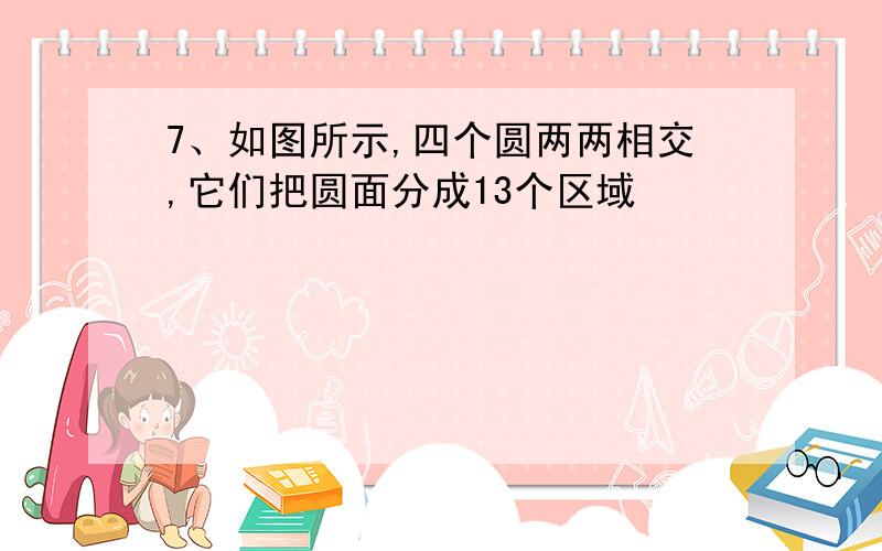 7、如图所示,四个圆两两相交,它们把圆面分成13个区域