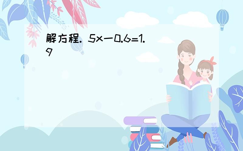 解方程. 5x一0.6=1.9