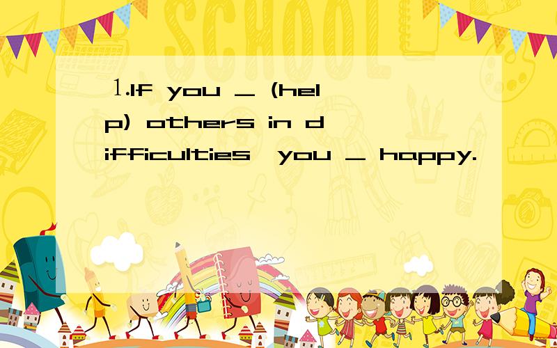 ⒈If you _ (help) others in difficulties,you _ happy.