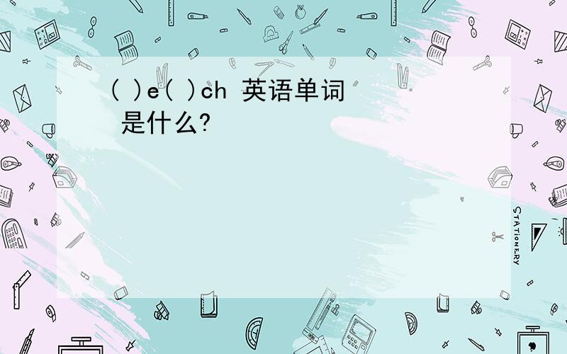 ( )e( )ch 英语单词 是什么?