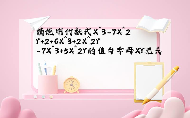 请说明代数式X^3-7X^2Y+2+6X^3+2X^2Y-7X^3+5X^2Y的值与字母XY无关