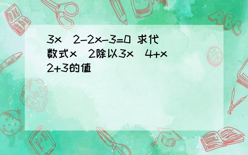 3x^2-2x-3=0 求代数式x^2除以3x^4+x^2+3的值