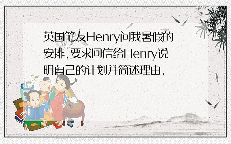 英国笔友Henry问我暑假的安排,要求回信给Henry说明自己的计划并简述理由.