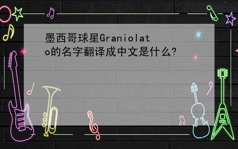 墨西哥球星Graniolato的名字翻译成中文是什么?