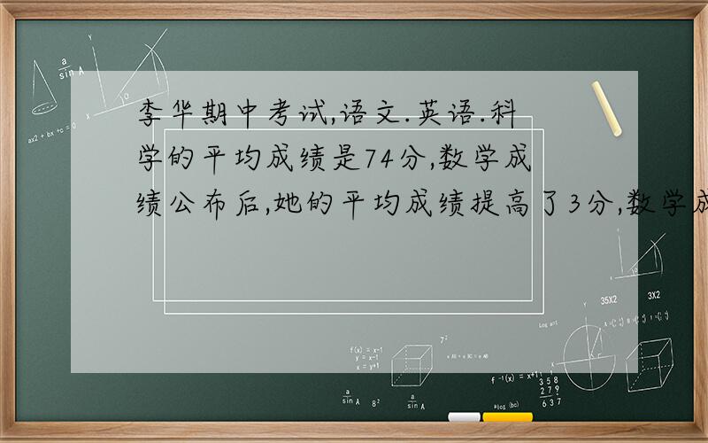 李华期中考试,语文.英语.科学的平均成绩是74分,数学成绩公布后,她的平均成绩提高了3分,数学成绩是多少分?